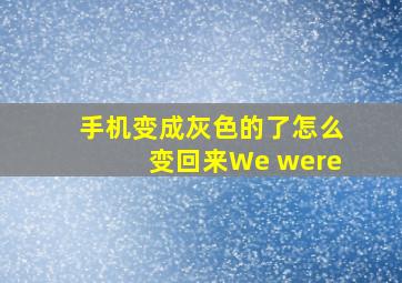 手机变成灰色的了怎么变回来We were